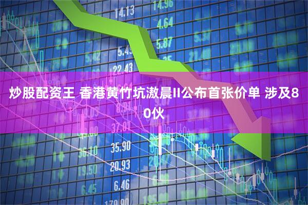 炒股配资王 香港黄竹坑滶晨II公布首张价单 涉及80伙