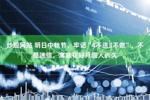 炒股网站 明日中秋节，牢记“4不送3不做”，不是迷信，寓意花好月圆人长久