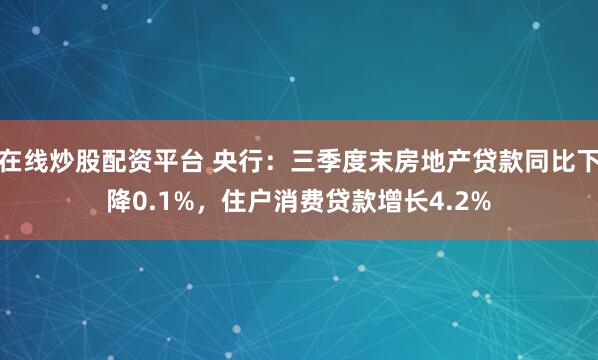 在线炒股配资平台 央行：三季度末房地产贷款同比下降0.1%，住户消费贷款增长4.2%