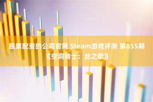 股票配资的公司官网 Steam游戏评测 第855期《空洞骑士：丝之歌》