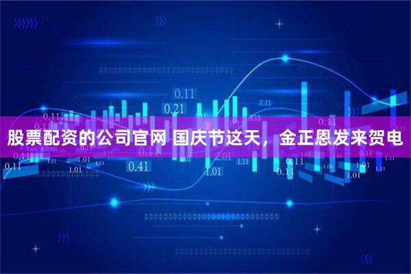 股票配资的公司官网 国庆节这天，金正恩发来贺电