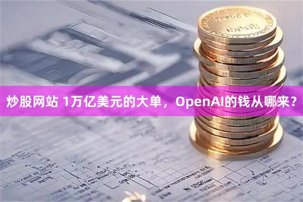 炒股网站 1万亿美元的大单，OpenAI的钱从哪来？