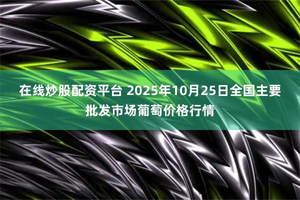 在线炒股配资平台 2025年10月25日全国主要批发市场葡萄价格行情