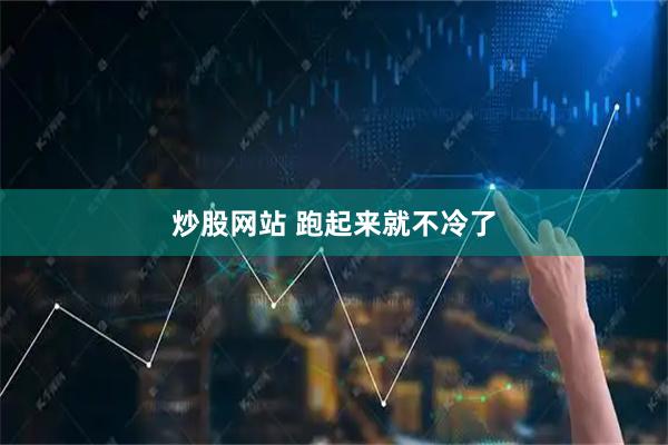 炒股网站 跑起来就不冷了